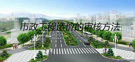 市政工程造价的审核方法